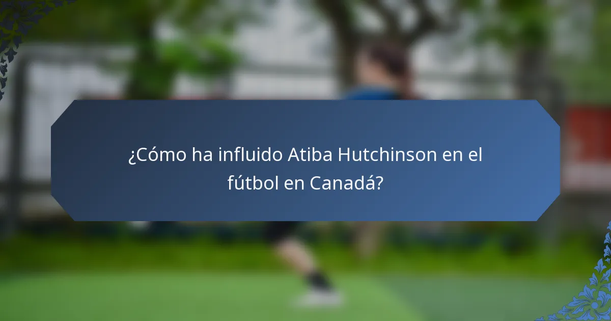 ¿Cómo ha influido Atiba Hutchinson en el fútbol en Canadá?