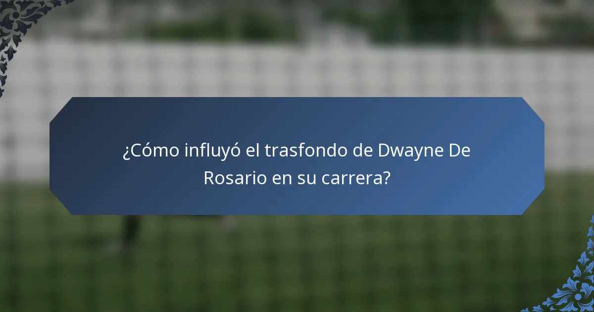 ¿Cómo influyó el trasfondo de Dwayne De Rosario en su carrera?