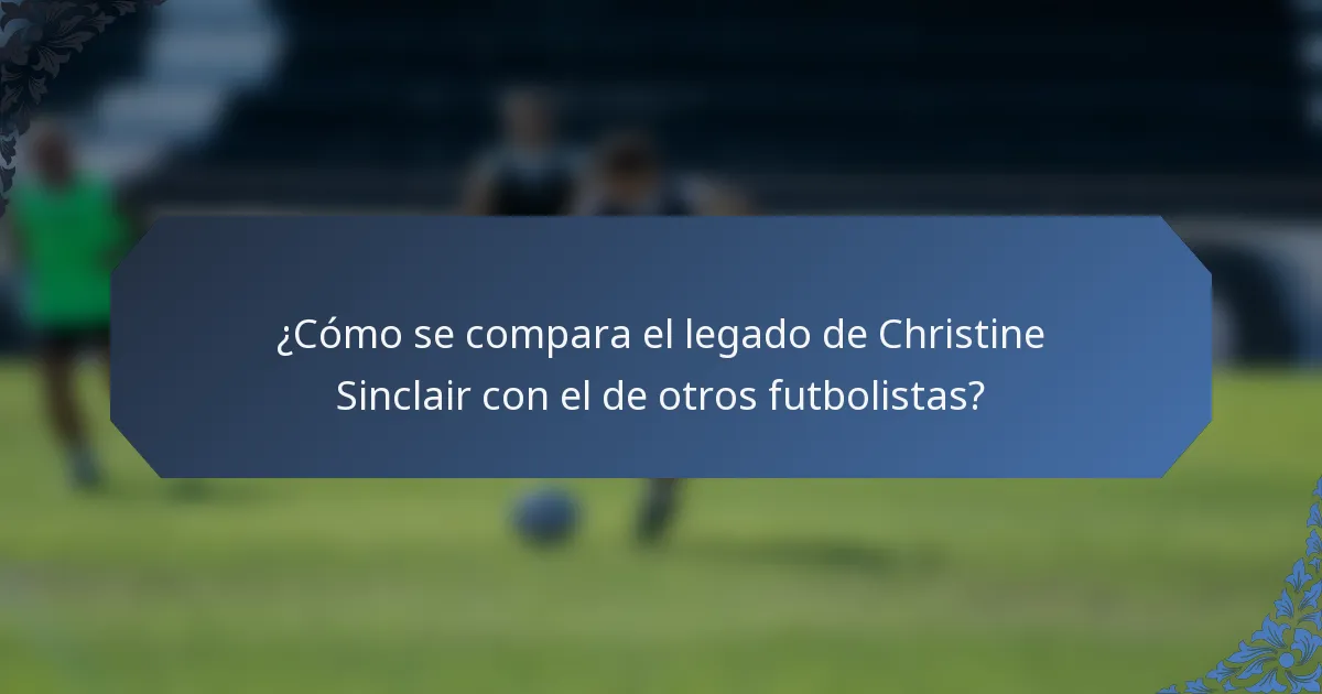 ¿Cómo se compara el legado de Christine Sinclair con el de otros futbolistas?
