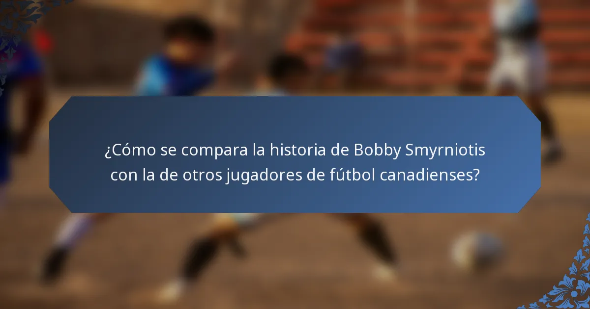 ¿Cómo se compara la historia de Bobby Smyrniotis con la de otros jugadores de fútbol canadienses?