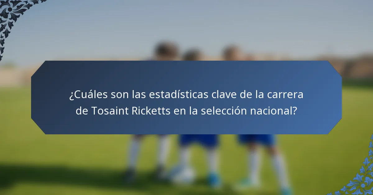 ¿Cuáles son las estadísticas clave de la carrera de Tosaint Ricketts en la selección nacional?