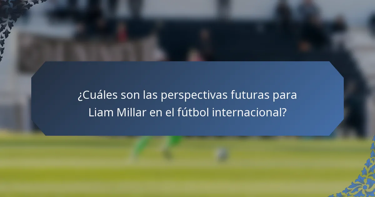 ¿Cuáles son las perspectivas futuras para Liam Millar en el fútbol internacional?