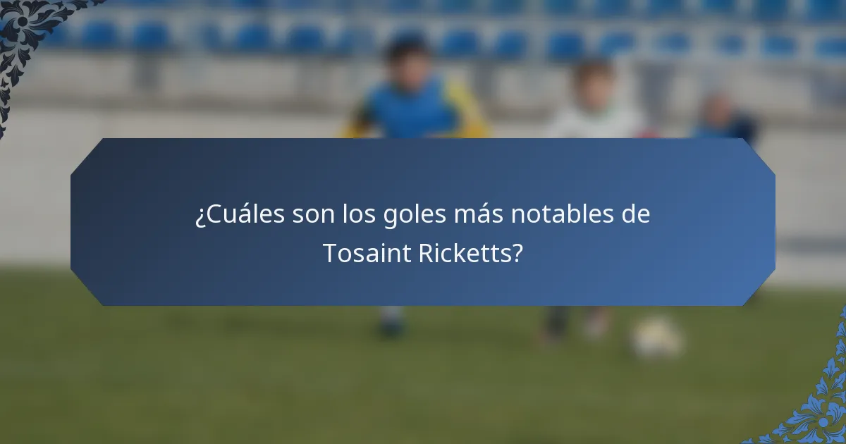 ¿Cuáles son los goles más notables de Tosaint Ricketts?