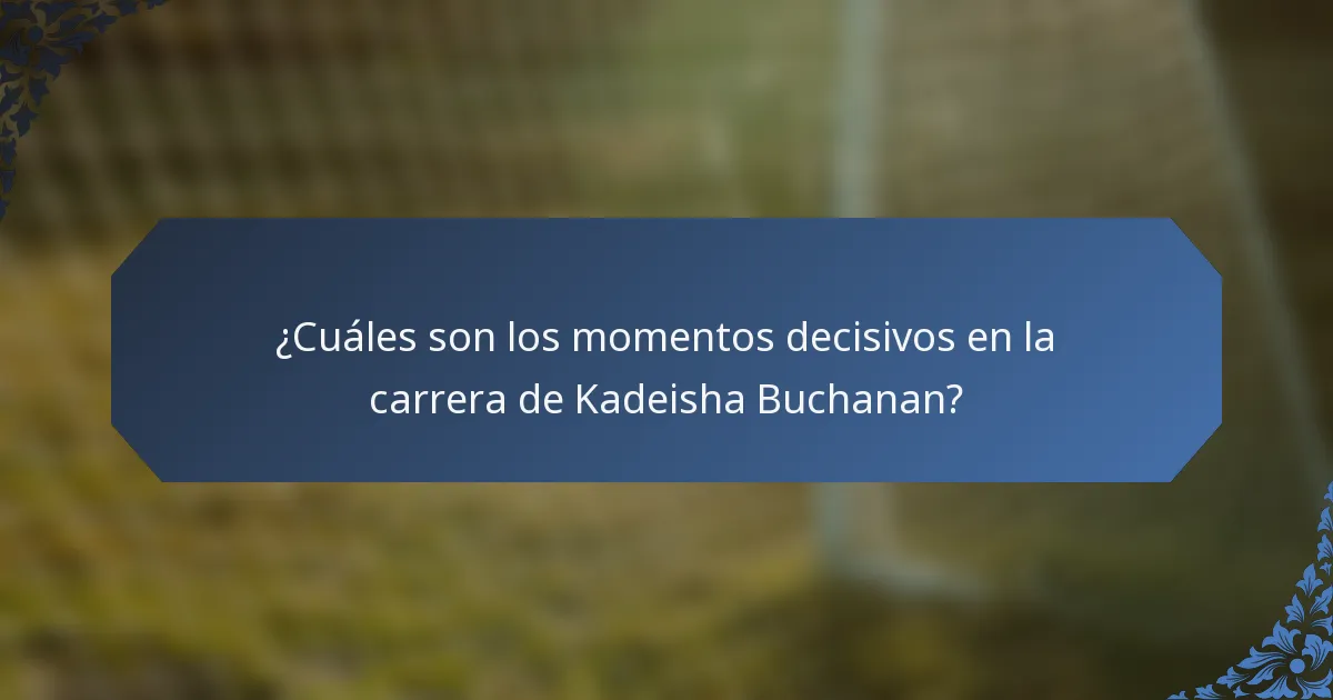 ¿Cuáles son los momentos decisivos en la carrera de Kadeisha Buchanan?