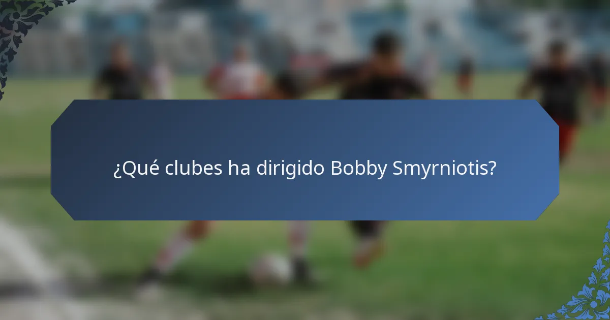 ¿Qué clubes ha dirigido Bobby Smyrniotis?