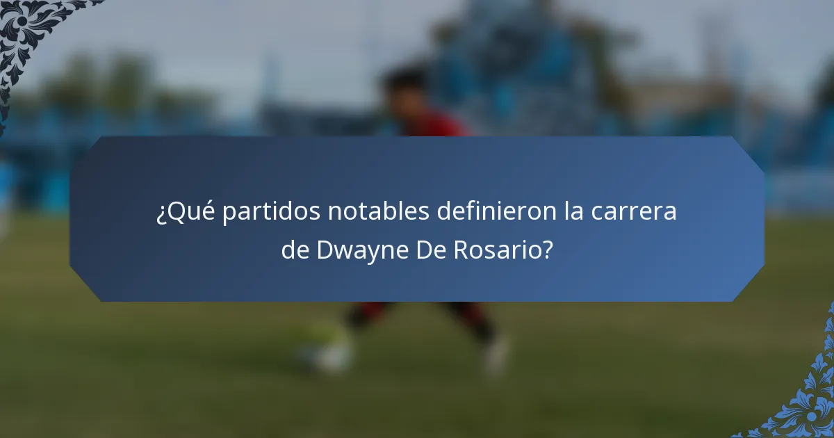 ¿Qué partidos notables definieron la carrera de Dwayne De Rosario?